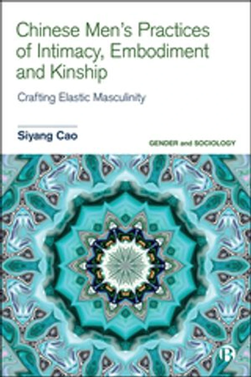 Chinese Men’s Practices of Intimacy, Embodiment and Kinship: Crafting Elastic Masculinity