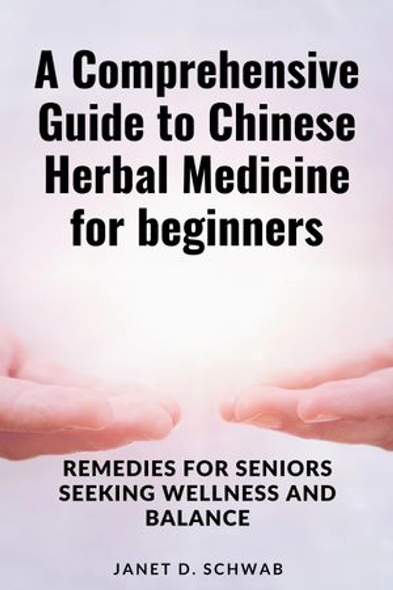 A Comprehensive Guide to Chinese Herbal Medicine for beginners: Remedies for Seniors Seeking Wellness and Balance