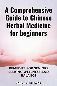 A Comprehensive Guide to Chinese Herbal Medicine for beginners: Remedies for Seniors Seeking Wellness and Balance