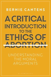 A Critical Introduction To The Ethics Of Abortion: Understanding Moral Arguments