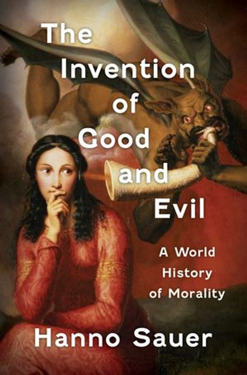 The Invention of Good and Evil: A World History Morality