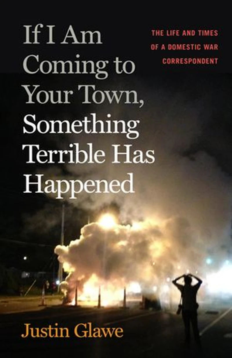 If I Am Coming to Your Town, Something Terrible Has Happened: The Life and Times of a Domestic War Correspondent