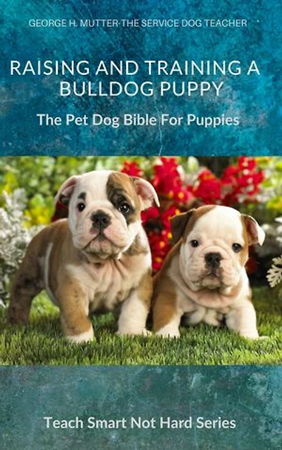 Raising And Training A Bulldog Puppy: The Pet Dog Bible For Puppies