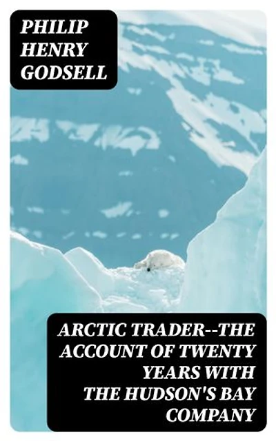 Arctic Trader--the account of twenty years with the Hudson's Bay Company: Enriched edition.