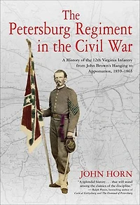 The Petersburg Regiment Civil War: A History Of 12th Virginia Infantry From John Brown's Hanging To Appomattox, 1859-1865