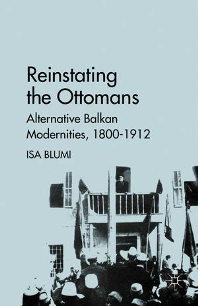 Reinstating the Ottomans: Alternative Balkan Modernities, 1800-1912