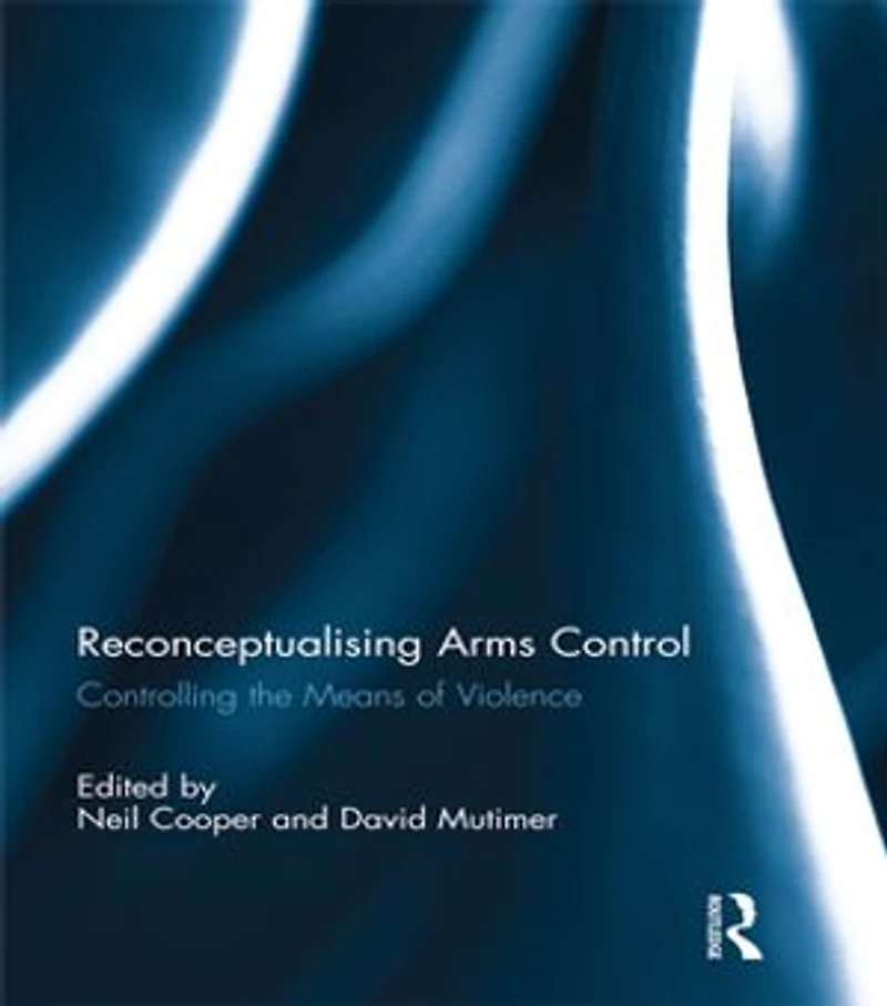 Reconceptualising Arms Control: Controlling the Means of Violence