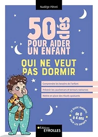50 clés pour aider un enfant qui ne veut pas dormir: Comprendre les besoins de l'enfant, prévenir les cauchemars et terreurs nocturnes, mettre en place des rituels apaisants