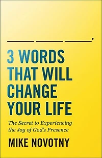 3 Words That Will Change Your Life: the Secret to Experiencing Joy of God's Presence