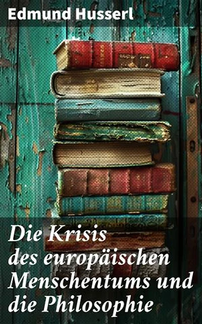 Die Krisis des europäischen Menschentums und die Philosophie: Bereicherte Ausgabe. Eine Einleitung in die phänomenologische Philosophie: Die geschichtsphilosophische Idee und Der teleologische Sinn