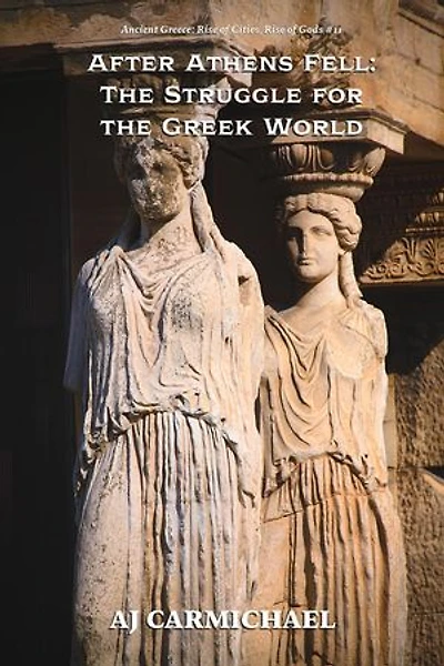 After Athens Fell: The Struggle for the Greek World: Ancient Greece: Rise of Cities, Rise of Gods, #11