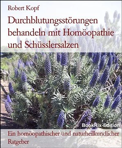 Durchblutungsstörungen behandeln mit Homöopathie und Schüsslersalzen: Ein homöopathischer und naturheilkundlicher Ratgeber