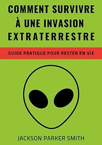 Comment survivre à une invasion extraterrestre: Un guide pratique pour rester en vie