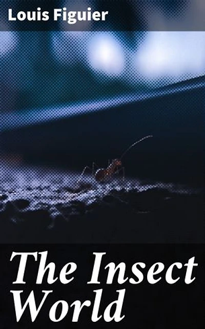 The Insect World: Enriched edition. Being a Popular Account of the Orders of Insects; Together with a Description of the Habits and Economy of Some of the Most Interesting Species