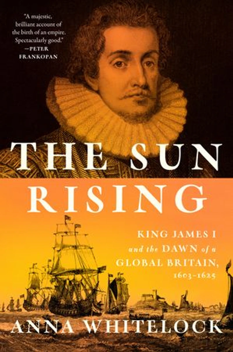 the Sun Rising: King James I and Dawn of a Global Britain, 1603-1625