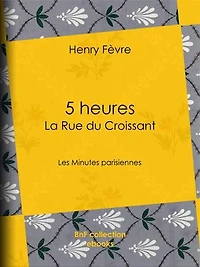 5 heures : La Rue du Croissant: Les Minutes parisiennes