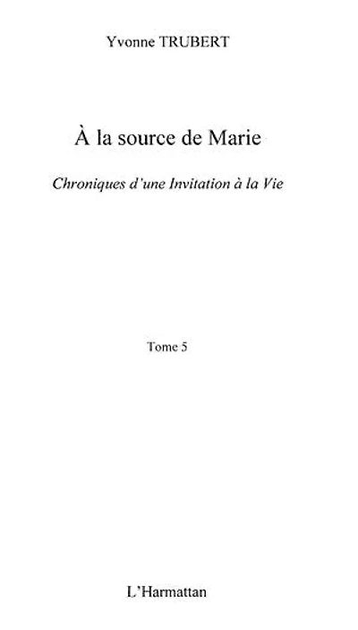 A la source de Marie: Chroniques d'une invitation à la vie (Tome 5)