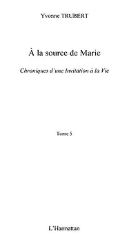 A la source de Marie: Chroniques d'une invitation à la vie (Tome 5)
