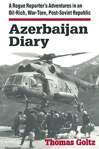 Azerbaijan Diary: A Rogue Reporter's Adventures An Oil-rich, War-torn, Post-soviet Republic
