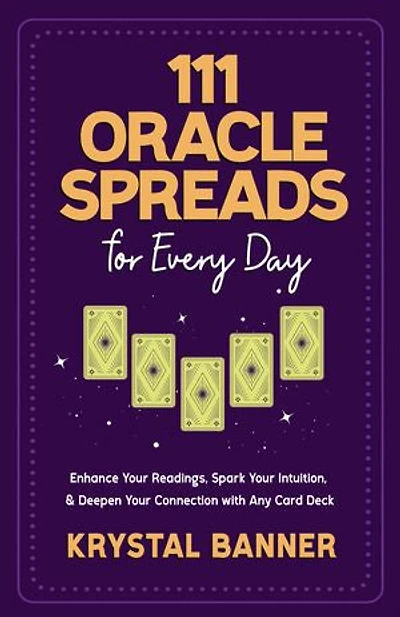 111 Oracle Spreads for Every Day: Enhance Your Readings, Spark Intuition, & Deepen Connection with Any Card Deck