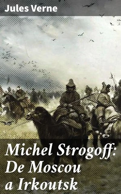 Michel Strogoff: De Moscou a Irkoutsk: Édition enrichie. Un voyage épique à travers la Russie du 19ème siècle
