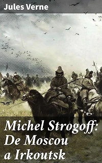 Michel Strogoff: De Moscou a Irkoutsk: Édition enrichie. Un voyage épique à travers la Russie du 19ème siècle