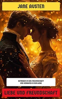 Liebe und Freundschaft: Betrogen in der Freundschaft und verraten in der Liebe