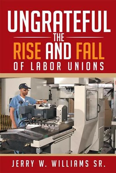 Ungrateful: The Rise and Fall of Labor Unions