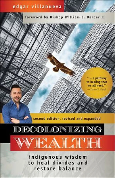 Decolonizing Wealth, Second Edition: Indigenous Wisdom To Heal Divides And Restore Balance