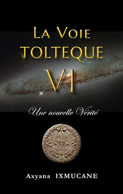 LA VOIE TOLTEQUE VI: Une nouvelle Vérité
