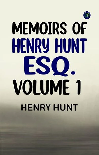 Memoirs of Henry Hunt Esq. - Volume