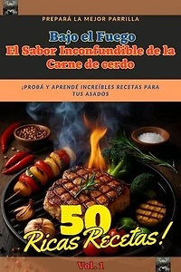 Bajo el Fuego El Sabor Inconfundible de la Carne de Cerdo Vol. 1 50 Ricas Recetas: Bajo el Fuego, #1
