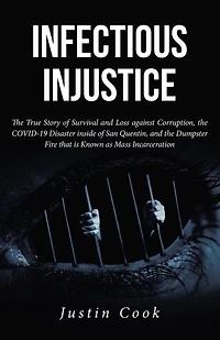 Infectious Injustice: the True Story of Survival and Loss against Corruption, COVID-19 Disaster inside San Quentin, Dumpster Fire that is Known as Mass Incarceration