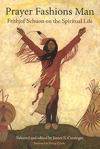 Prayer Fashions Man: Frithjof Schuon on the Spiritual Life