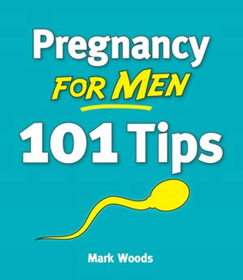 Pregnancy for Men [101 Tips]: The whole nine months