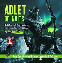 Adlet of Inuits - Half-Man, Half-Dog Creatures That Feasted on Inuit Villages Mythology for Kids True Canadian Mythology