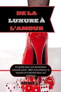 DE LA LUXURE À L'AMOUR: Un guide pour une dynamique sexuelle saine - Bâtir la confiance, le respect et l'intimité dans vos relations