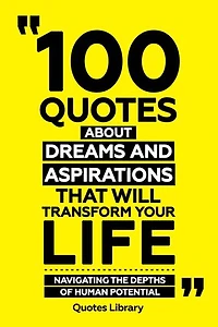 100 Quotes About Dreams And Aspirations That Will Transform Your Life - Navigating The Depths Of Human Potential