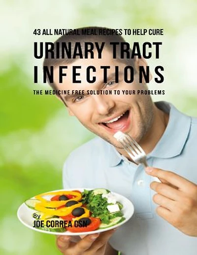 43 All Natural Meal Recipes to Help Cure Urinary Tract Infections : The Medicine Free Solution to Your Problems