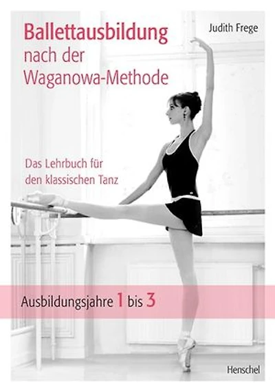 Ballettausbildung nach der Waganowa-Methode: Das Lehrbuch für den klassischen Tanz. (Band I) Ausbildungsjahre 1 bis 3