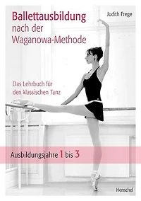 Ballettausbildung nach der Waganowa-Methode: Das Lehrbuch für den klassischen Tanz. (Band I) Ausbildungsjahre 1 bis 3