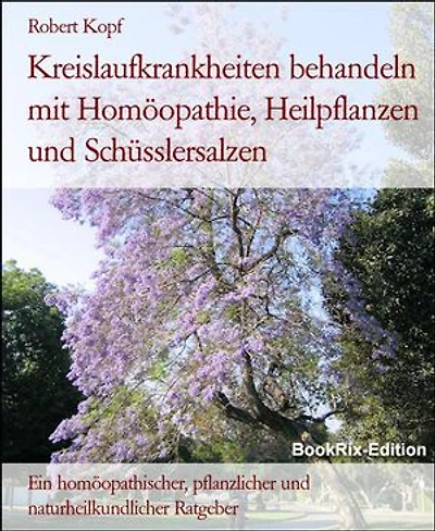 Kreislaufkrankheiten behandeln mit Homöopathie, Heilpflanzen und Schüsslersalzen: Ein homöopathischer, pflanzlicher und naturheilkundlicher Ratgeber