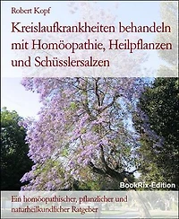 Kreislaufkrankheiten behandeln mit Homöopathie, Heilpflanzen und Schüsslersalzen: Ein homöopathischer, pflanzlicher und naturheilkundlicher Ratgeber