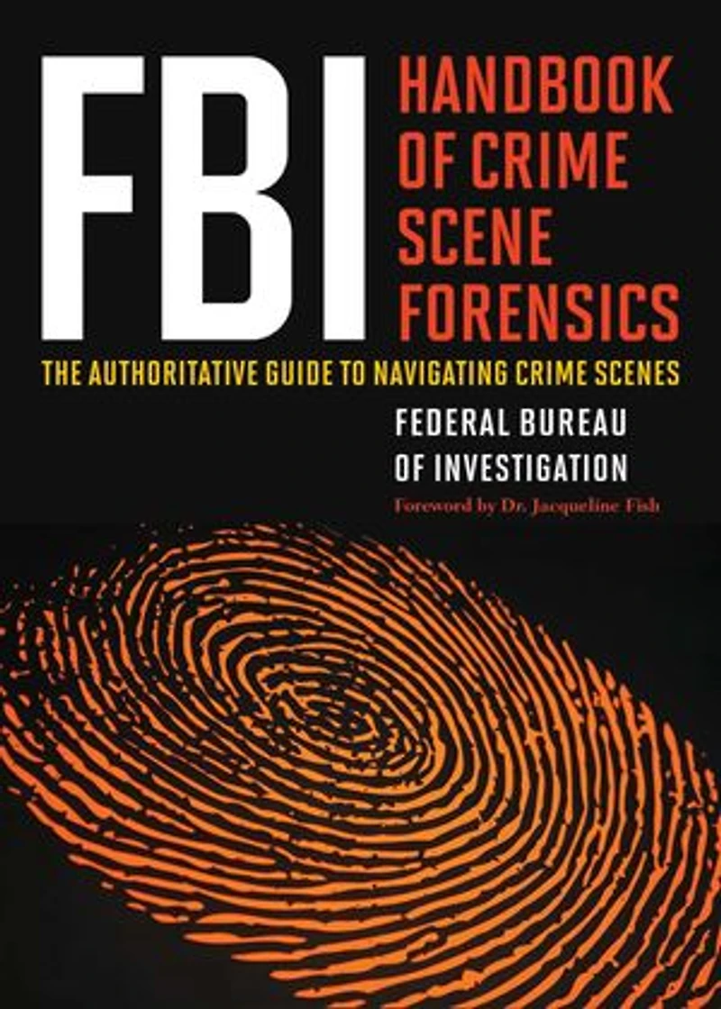 FBI Handbook of Crime Scene Forensics: The Authoritative Guide to Navigating Scenes