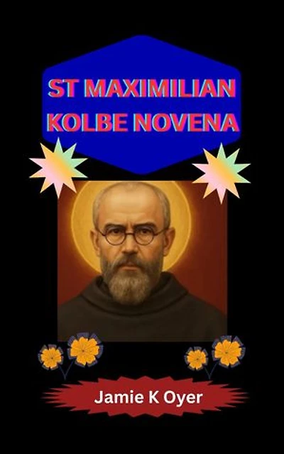 ST MAXIMILIAN KOLBE NOVENA: An Immersive 9-Day Devotion Unveiling the Heroism, Deep Faith, and Selfless Love of Saint Maximilian Kolbe