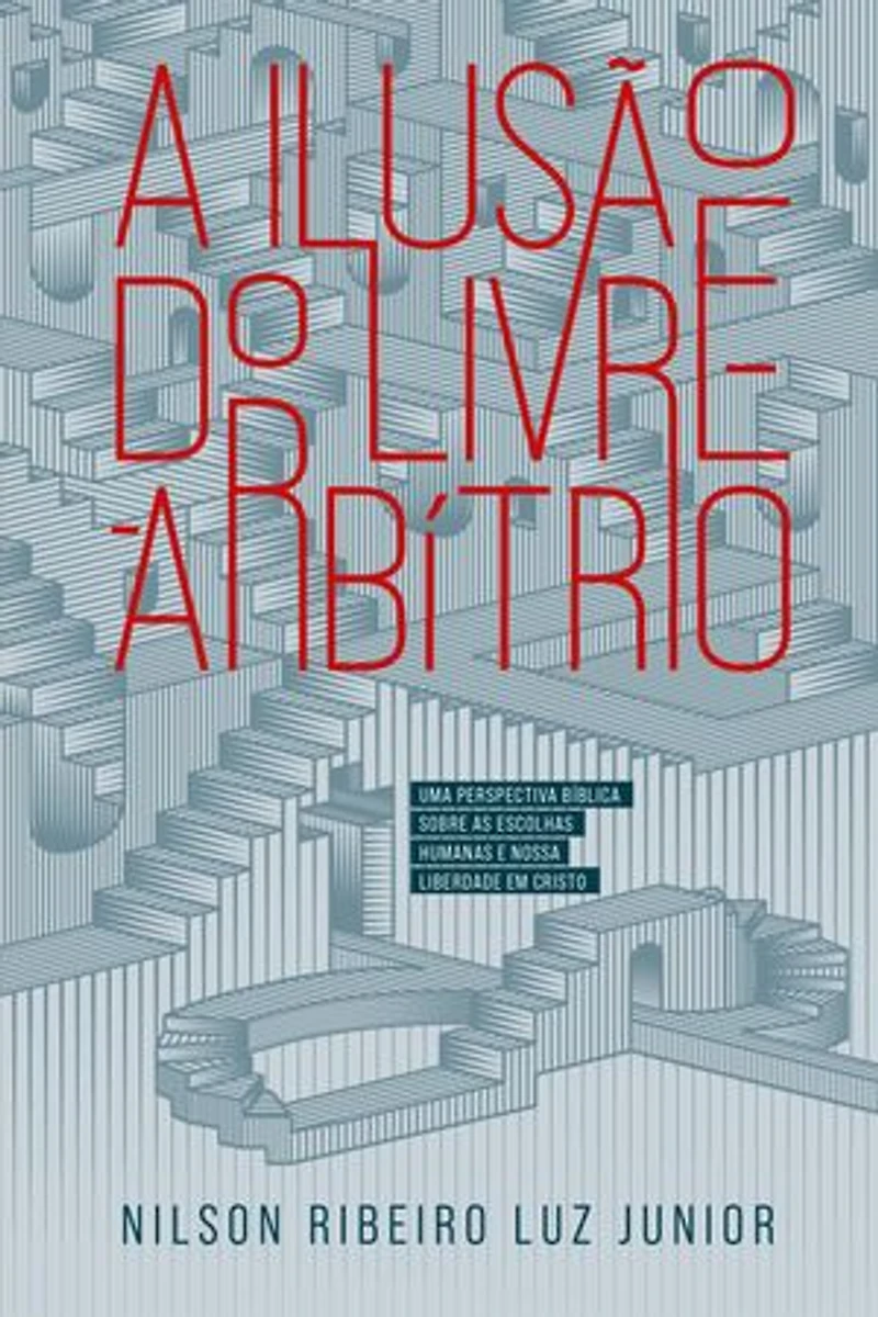 A ilusão do Livre-Arbítrio: Uma perspectiva bíblica sobre as escolhas humanas e nossa liberdade em Cristo