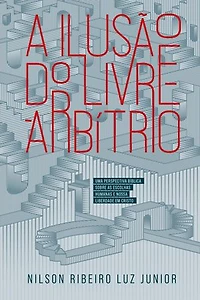 A ilusão do Livre-Arbítrio: Uma perspectiva bíblica sobre as escolhas humanas e nossa liberdade em Cristo