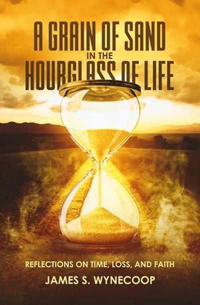 A GRAIN OF SAND IN THE HOURGLASS OF LIFE REFLECTIONS ON TIME,LOSS, AND FAITH