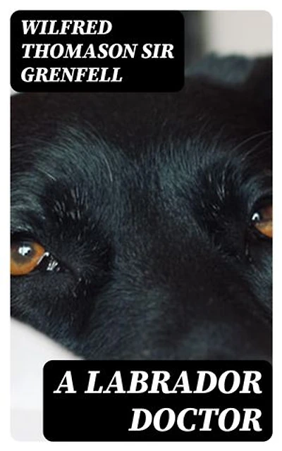 A Labrador Doctor: Enriched edition. The Autobiography of Wilfred Thomason Grenfell