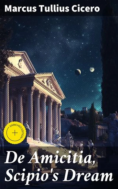 De Amicitia, Scipio's Dream: Enriched edition. Exploring Friendship and Roman Virtues in a Philosophical Dialogue